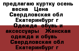 предлагаю куртку осень/весна › Цена ­ 500 - Свердловская обл., Екатеринбург г. Одежда, обувь и аксессуары » Женская одежда и обувь   . Свердловская обл.,Екатеринбург г.